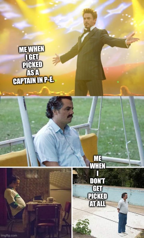 ME WHEN I GET PICKED AS A CAPTAIN IN P-E. ME WHEN I DON’T GET PICKED AT ALL | image tagged in tony stark success,memes,sad pablo escobar | made w/ Imgflip meme maker