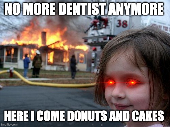 YAY FIRE | NO MORE DENTIST ANYMORE; HERE I COME DONUTS AND CAKES | image tagged in memes,disaster girl | made w/ Imgflip meme maker