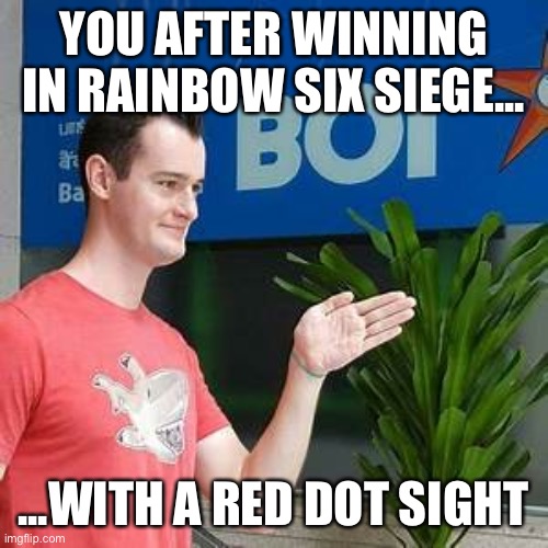 R6 Siege meme | YOU AFTER WINNING IN RAINBOW SIX SIEGE... ...WITH A RED DOT SIGHT | image tagged in therussianbadger,rainbow six siege | made w/ Imgflip meme maker