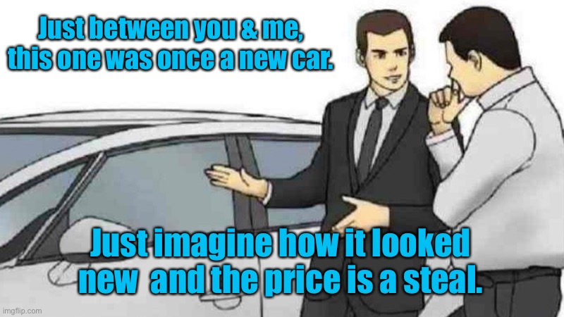 Car Salesman Slaps Roof Of Car Meme | Just between you & me, this one was once a new car. Just imagine how it looked new  and the price is a steal. | image tagged in memes,car salesman slaps roof of car | made w/ Imgflip meme maker