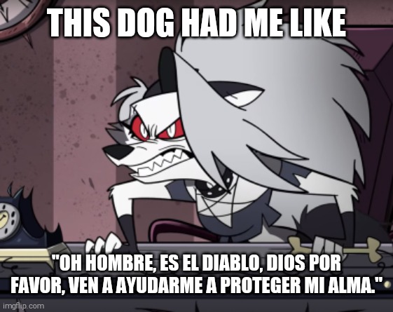 Loona is nightmare fuel | THIS DOG HAD ME LIKE; "OH HOMBRE, ES EL DIABLO, DIOS POR FAVOR, VEN A AYUDARME A PROTEGER MI ALMA." | image tagged in mad loona,the devil | made w/ Imgflip meme maker