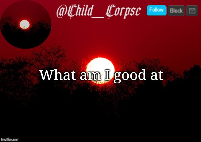 Random question go brr | What am I good at | image tagged in child_corpse announcement template | made w/ Imgflip meme maker
