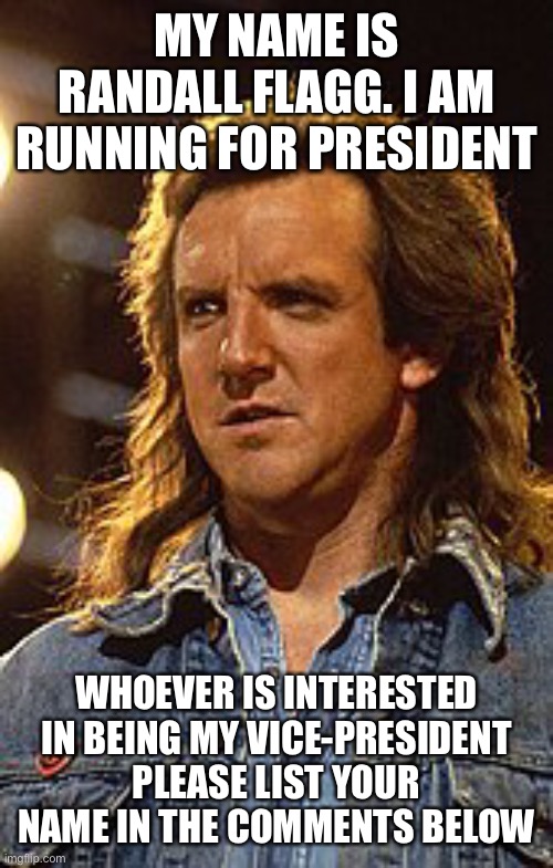 Presidential candidate Randall Flagg is looking for a running mate | MY NAME IS RANDALL FLAGG. I AM RUNNING FOR PRESIDENT; WHOEVER IS INTERESTED IN BEING MY VICE-PRESIDENT PLEASE LIST YOUR NAME IN THE COMMENTS BELOW | image tagged in the stand | made w/ Imgflip meme maker