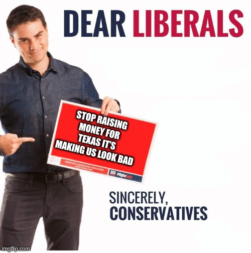 Stop it ben | STOP RAISING MONEY FOR TEXAS IT’S MAKING US LOOK BAD | image tagged in ben shapiro dear liberals | made w/ Imgflip meme maker