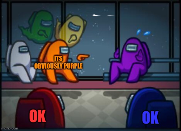 oh nooooo | ITS OBVIOUSLY PURPLE; OK; OK | image tagged in among us blame | made w/ Imgflip meme maker