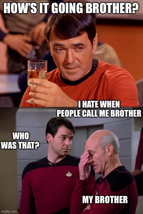 Family can be so personal |  HOW’S IT GOING BROTHER? I HATE WHEN PEOPLE CALL ME BROTHER; WHO WAS THAT? MY BROTHER | image tagged in star trek scotty,picard and riker | made w/ Imgflip meme maker