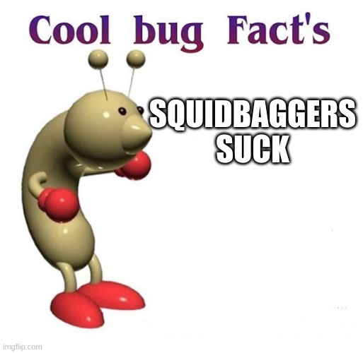Cool Bug Facts | SQUIDBAGGERS SUCK | image tagged in cool bug facts | made w/ Imgflip meme maker
