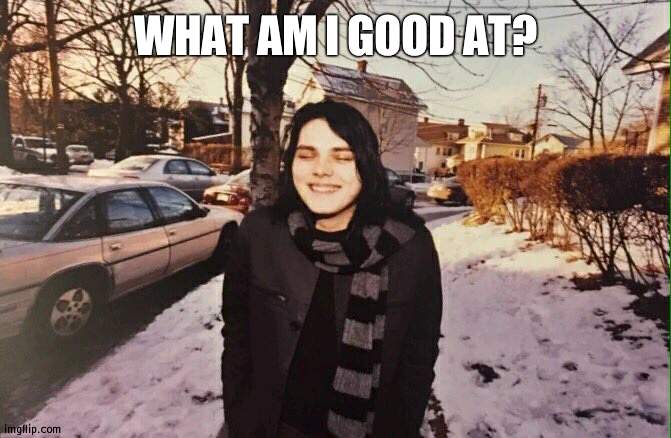 gerard | WHAT AM I GOOD AT? | image tagged in gerard | made w/ Imgflip meme maker