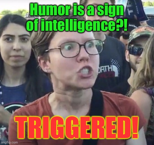 If you laughed, you have a brain | Humor is a sign of intelligence?! TRIGGERED! | image tagged in triggered feminist,humor,left,triggered | made w/ Imgflip meme maker