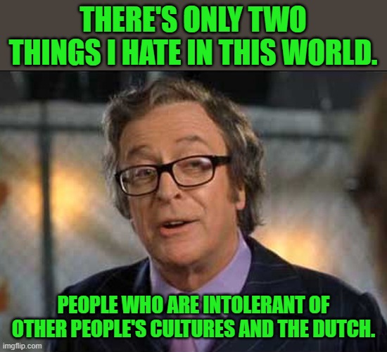 There's only two things | THERE'S ONLY TWO THINGS I HATE IN THIS WORLD. PEOPLE WHO ARE INTOLERANT OF OTHER PEOPLE'S CULTURES AND THE DUTCH. | image tagged in there's only two things | made w/ Imgflip meme maker