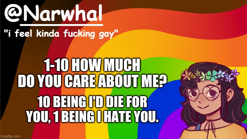 reeeeee | 1-10 HOW MUCH DO YOU CARE ABOUT ME? 10 BEING I'D DIE FOR YOU, 1 BEING I HATE YOU. | image tagged in narwhal annoucement temp 7 | made w/ Imgflip meme maker