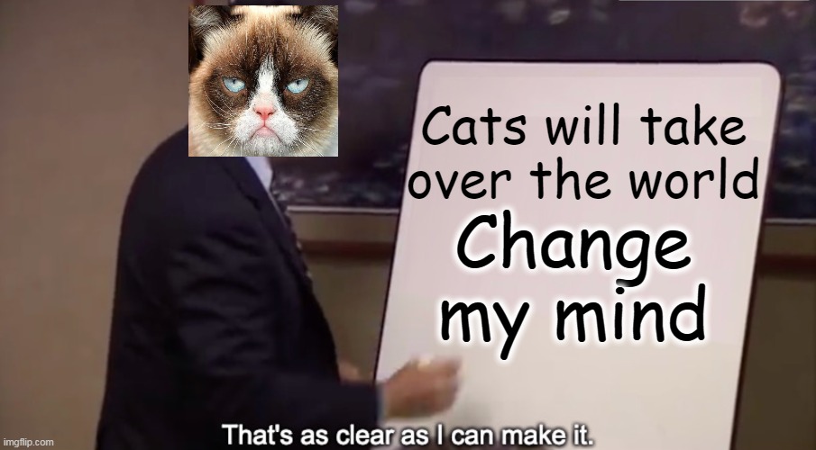 That's As Clear As I Can Make It | Cats will take
over the world; Change my mind | image tagged in that's as clear as i can make it | made w/ Imgflip meme maker