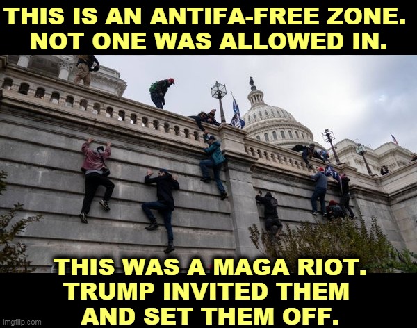 No antifa invited. No antifa allowed. Don't fool yourself. | THIS IS AN ANTIFA-FREE ZONE. 
NOT ONE WAS ALLOWED IN. THIS WAS A MAGA RIOT.
TRUMP INVITED THEM 
AND SET THEM OFF. | image tagged in capitol riot,trump,maga,killers | made w/ Imgflip meme maker