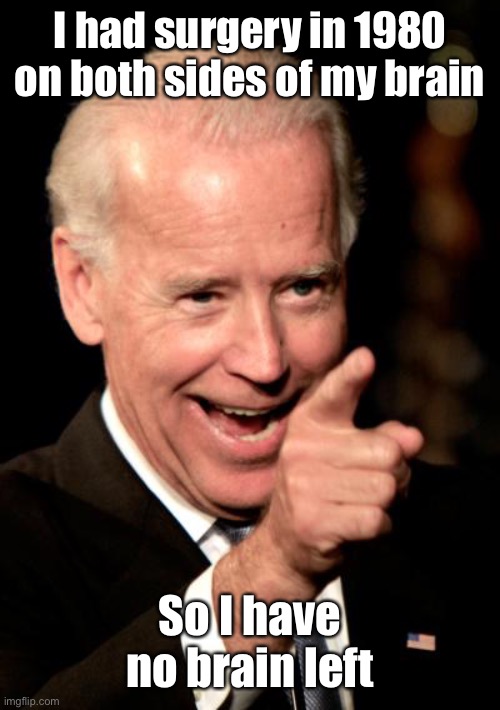Smilin Biden Meme | I had surgery in 1980 on both sides of my brain So I have no brain left | image tagged in memes,smilin biden | made w/ Imgflip meme maker