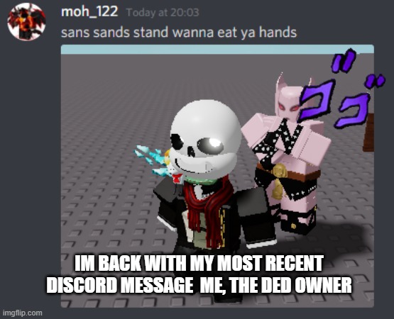amowmer | IM BACK WITH MY MOST RECENT DISCORD MESSAGE  ME, THE DED OWNER | image tagged in jjba,anime,anime1,ani,anime2,roblox | made w/ Imgflip meme maker