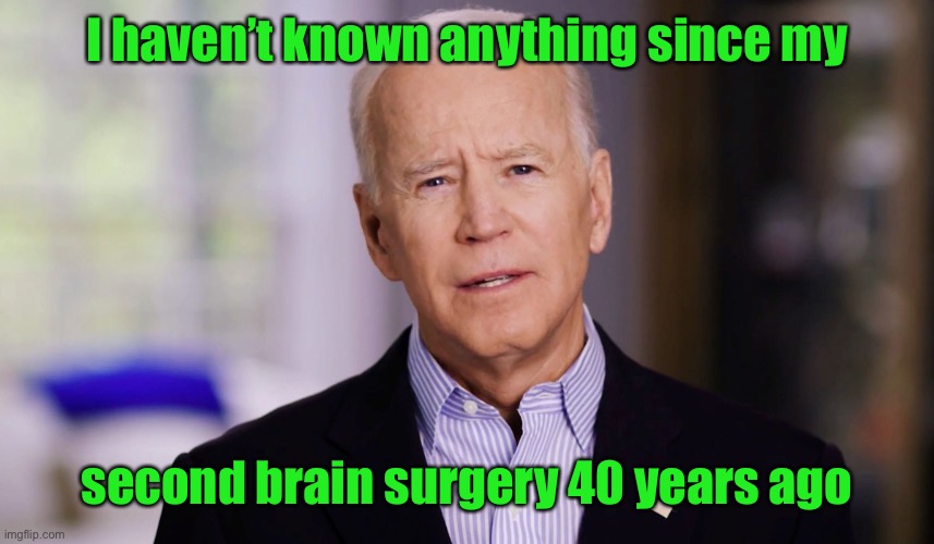 Joe Biden 2020 | I haven’t known anything since my second brain surgery 40 years ago | image tagged in joe biden 2020 | made w/ Imgflip meme maker