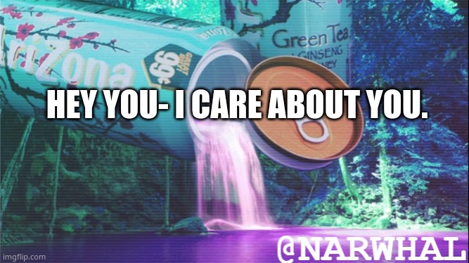 *is in a good mood because Drizzy gave a straight answer for once* | HEY YOU- I CARE ABOUT YOU. | image tagged in narwhal announcement temp 10,archived | made w/ Imgflip meme maker