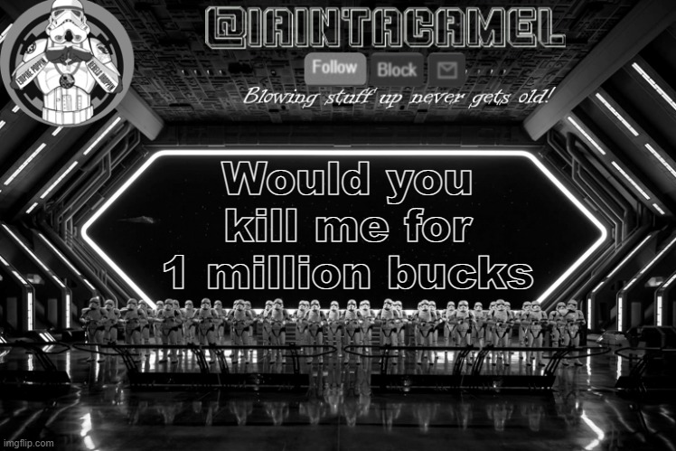 iaintacamel | Would you kill me for 1 million bucks | image tagged in iaintacamel | made w/ Imgflip meme maker