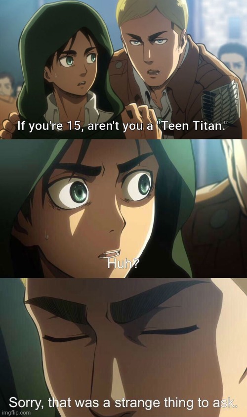 oof |  If you're 15, aren't you a "Teen Titan." | image tagged in erwin meme,eren,bruh,attack on titan,meme,epico | made w/ Imgflip meme maker
