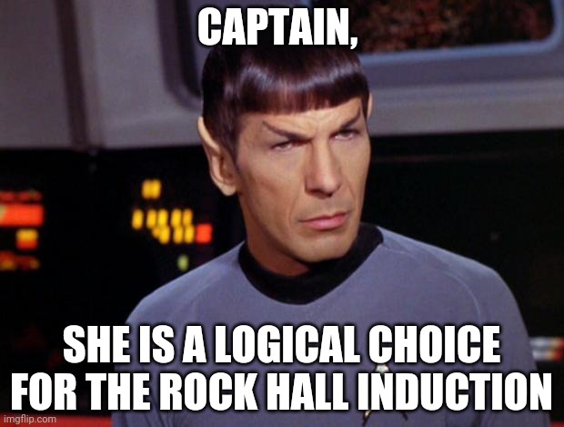 mr spock | CAPTAIN, SHE IS A LOGICAL CHOICE FOR THE ROCK HALL INDUCTION | image tagged in mr spock | made w/ Imgflip meme maker