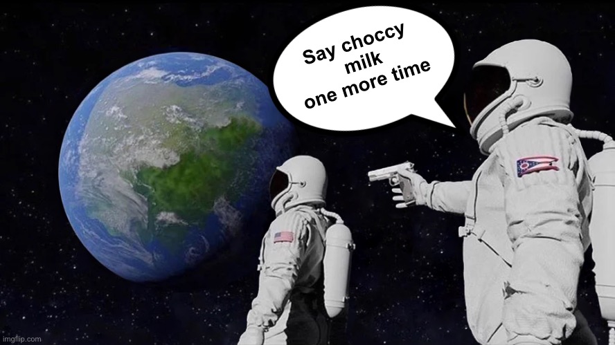 Always Has Been Meme | Say choccy  milk one more time | image tagged in memes,always has been | made w/ Imgflip meme maker