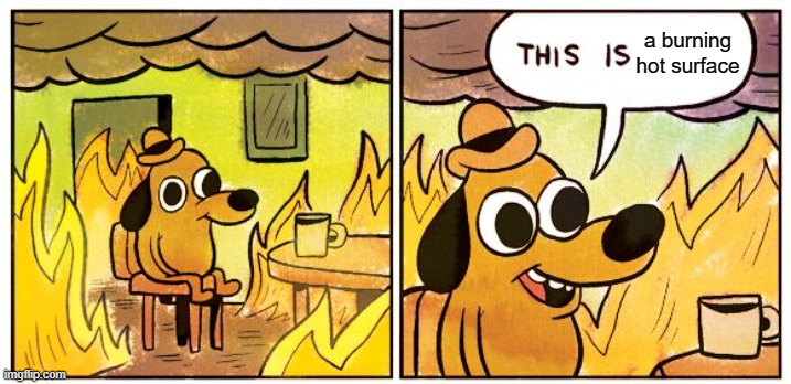 This Is Fine Meme | a burning hot surface | image tagged in memes,this is fine | made w/ Imgflip meme maker