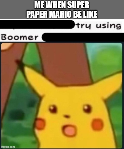 BroBot L-Type | ME WHEN SUPER PAPER MARIO BE LIKE | image tagged in surprised pikachu,memes,super mario,paper mario,boomer | made w/ Imgflip meme maker