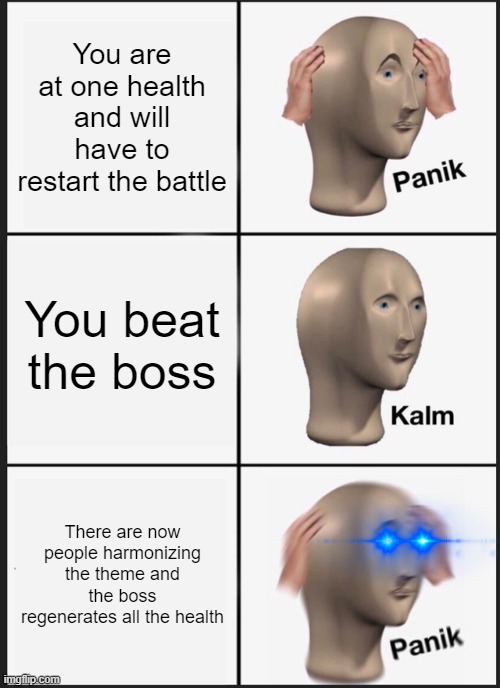 Panik Kalm Panik | You are at one health and will have to restart the battle; You beat the boss; There are now people harmonizing the theme and the boss regenerates all the health | image tagged in memes,panik kalm panik | made w/ Imgflip meme maker