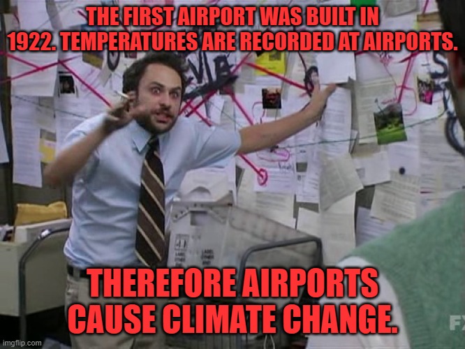 Charlie Conspiracy (Always Sunny in Philidelphia) | THE FIRST AIRPORT WAS BUILT IN 1922. TEMPERATURES ARE RECORDED AT AIRPORTS. THEREFORE AIRPORTS CAUSE CLIMATE CHANGE. | image tagged in charlie conspiracy always sunny in philidelphia | made w/ Imgflip meme maker