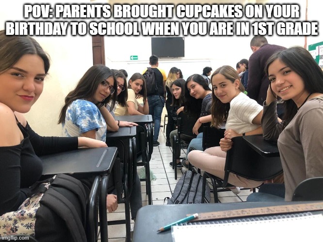 is for me? | POV: PARENTS BROUGHT CUPCAKES ON YOUR BIRTHDAY TO SCHOOL WHEN YOU ARE IN 1ST GRADE | image tagged in girls in class looking back,relatable | made w/ Imgflip meme maker