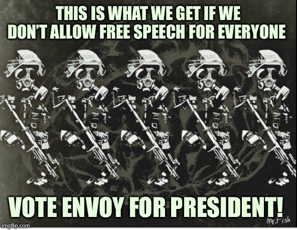 Thought Police | THIS IS WHAT WE GET IF WE DON’T ALLOW FREE SPEECH FOR EVERYONE; VOTE ENVOY FOR PRESIDENT! | image tagged in police | made w/ Imgflip meme maker