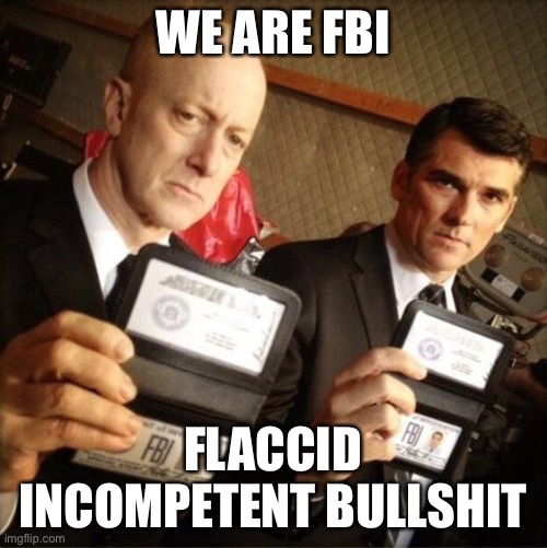 FBI | WE ARE FBI; FLACCID INCOMPETENT BULLSHIT | image tagged in fbi | made w/ Imgflip meme maker