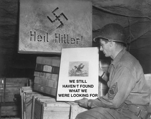 The real Monuments Men | WE STILL HAVEN'T FOUND WHAT WE WERE LOOKING FOR | image tagged in ww2,adolf hitler,hitler,us army,normandy,art | made w/ Imgflip meme maker