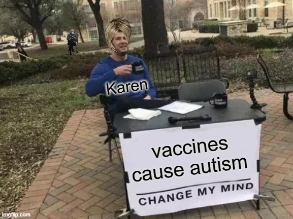 Change My Mind | Karen; vaccines cause autism | image tagged in memes,change my mind | made w/ Imgflip meme maker