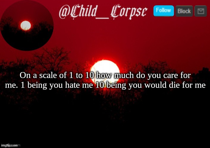 Child_Corpse announcement template | On a scale of 1 to 10 how much do you care for me. 1 being you hate me 10 being you would die for me | image tagged in child_corpse announcement template | made w/ Imgflip meme maker