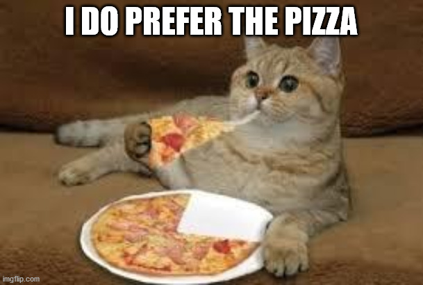 cat eats pizza | I DO PREFER THE PIZZA | image tagged in cat eats pizza | made w/ Imgflip meme maker