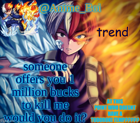 second todoroki temp | trend; someone offers you 1 million bucks to kill me
would you do it? | image tagged in second todoroki temp | made w/ Imgflip meme maker