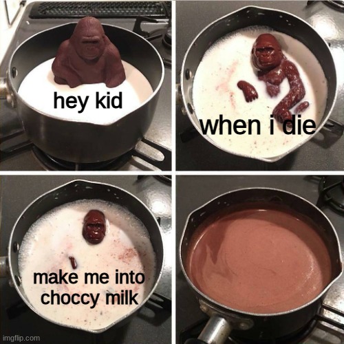 make choccy milk. its what he wanted | hey kid; when i die; make me into choccy milk | image tagged in melting gorilla | made w/ Imgflip meme maker