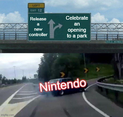 Left Exit 12 Off Ramp Meme | Release a new controller; Celebrate an opening to a park; Nintendo | image tagged in memes,left exit 12 off ramp | made w/ Imgflip meme maker