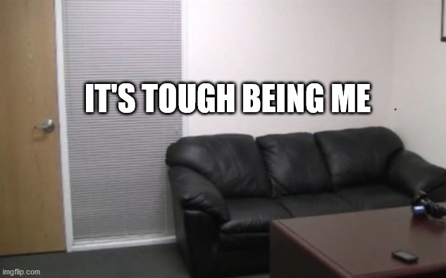 casting couch | IT'S TOUGH BEING ME | image tagged in casting couch | made w/ Imgflip meme maker