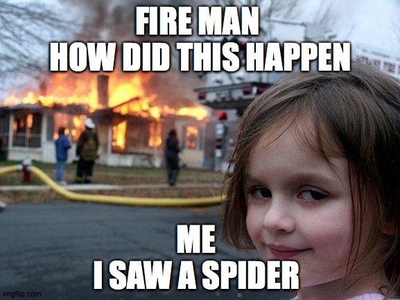 Disaster Girl | FIRE MAN 
HOW DID THIS HAPPEN; ME
I SAW A SPIDER | image tagged in memes,disaster girl | made w/ Imgflip meme maker