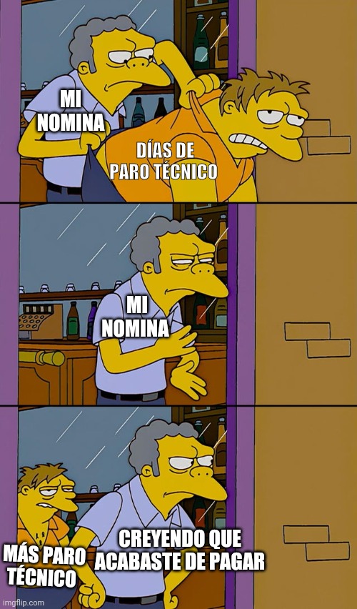 Moe throws Barney | MI NOMINA; DÍAS DE PARO TÉCNICO; MI NOMINA; CREYENDO QUE ACABASTE DE PAGAR; MÁS PARO TÉCNICO | image tagged in moe throws barney | made w/ Imgflip meme maker