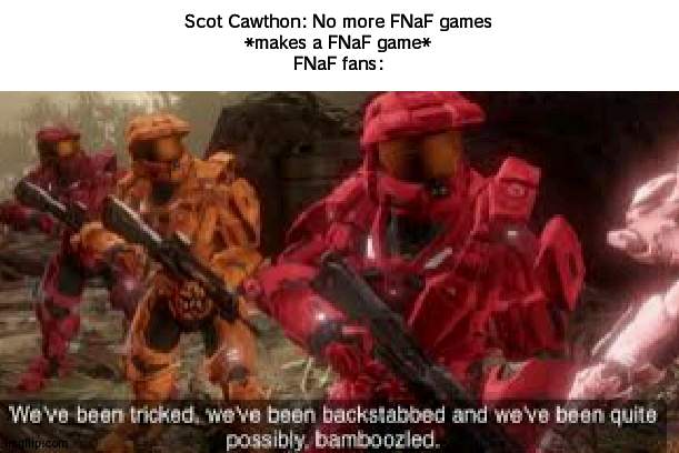 Scot Cawthon a troll | Scot Cawthon: No more FNaF games
*makes a FNaF game*
FNaF fans: | image tagged in we've been tricked,fnaf,scot cawthon | made w/ Imgflip meme maker
