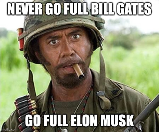 Billionaires | NEVER GO FULL BILL GATES; GO FULL ELON MUSK | image tagged in robert downey jr tropic thunder | made w/ Imgflip meme maker