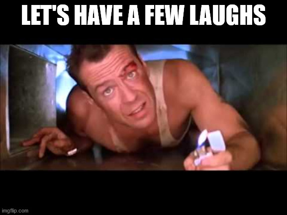 Die Hard | LET'S HAVE A FEW LAUGHS | image tagged in die hard | made w/ Imgflip meme maker