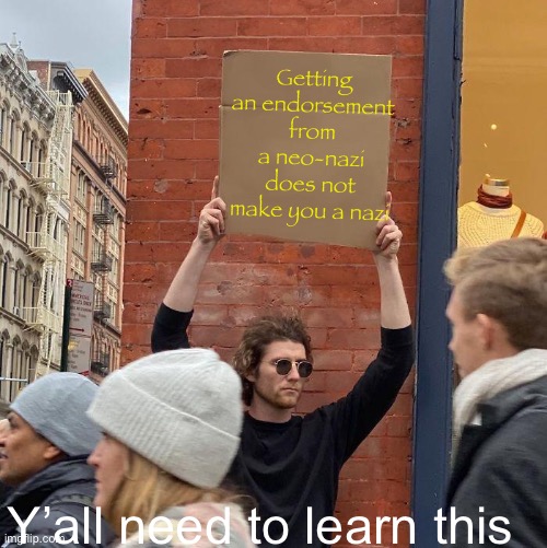 Richard | Getting an endorsement from a neo-nazi does not make you a nazi; Y’all need to learn this | image tagged in memes,guy holding cardboard sign | made w/ Imgflip meme maker