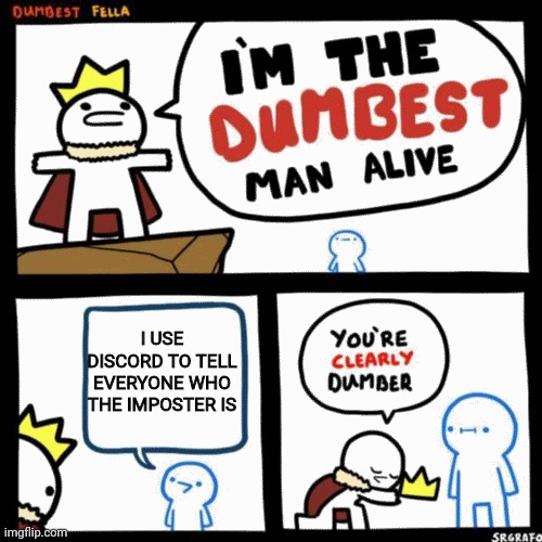 I'm the dumbest man alive | I USE DISCORD TO TELL EVERYONE WHO THE IMPOSTER IS | image tagged in i'm the dumbest man alive,funny,among us,memes,gaming | made w/ Imgflip meme maker