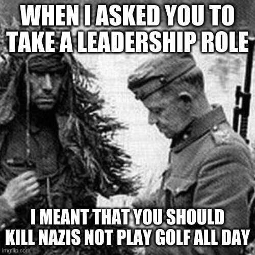 let me explain | WHEN I ASKED YOU TO TAKE A LEADERSHIP ROLE I MEANT THAT YOU SHOULD KILL NAZIS NOT PLAY GOLF ALL DAY | image tagged in let me explain | made w/ Imgflip meme maker