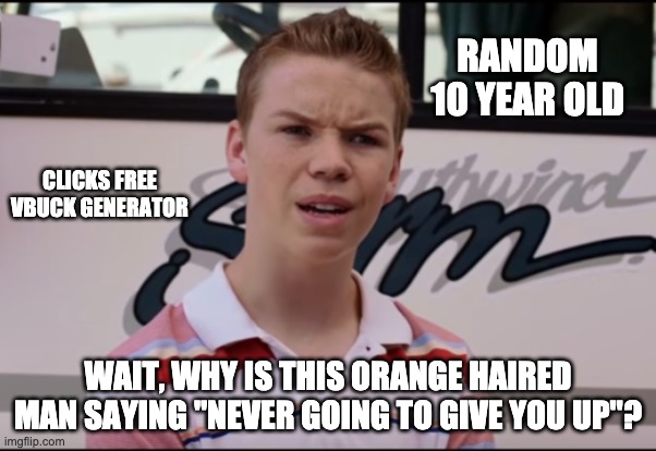 You Guys are Getting Paid | RANDOM 10 YEAR OLD; CLICKS FREE VBUCK GENERATOR; WAIT, WHY IS THIS ORANGE HAIRED MAN SAYING "NEVER GOING TO GIVE YOU UP"? | image tagged in you guys are getting paid | made w/ Imgflip meme maker