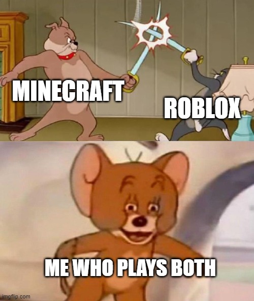 Tom and Jerry swordfight | MINECRAFT; ROBLOX; ME WHO PLAYS BOTH | image tagged in tom and jerry swordfight,minecraft,roblox | made w/ Imgflip meme maker
